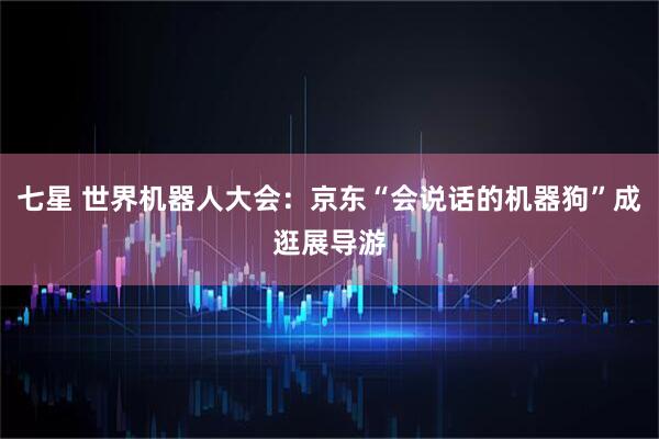 七星 世界机器人大会：京东“会说话的机器狗”成逛展导游