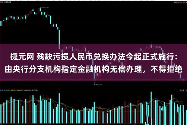 捷元网 残缺污损人民币兑换办法今起正式施行：由央行分支机构指定金融机构无偿办理，不得拒绝