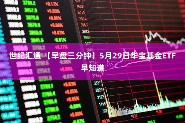 世纪汇通 【早盘三分钟】5月29日华宝基金ETF早知道
